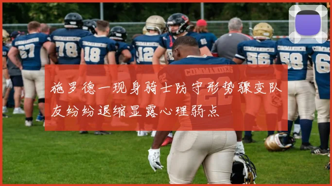 施罗德一现身骑士防守形势骤变队友纷纷退缩显露心理弱点