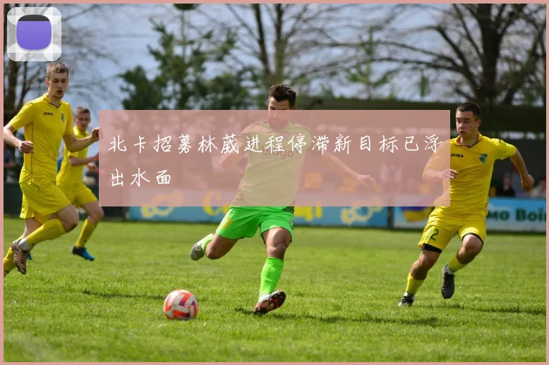 北卡招募林葳进程停滞新目标已浮出水面