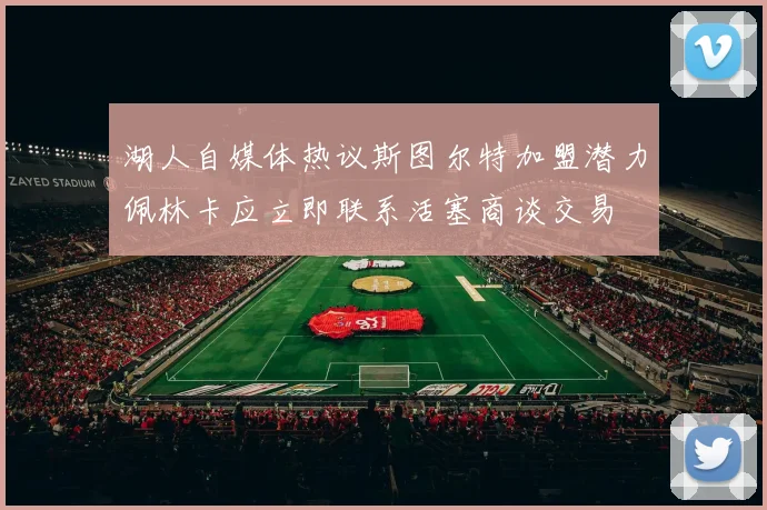 湖人自媒体热议斯图尔特加盟潜力佩林卡应立即联系活塞商谈交易