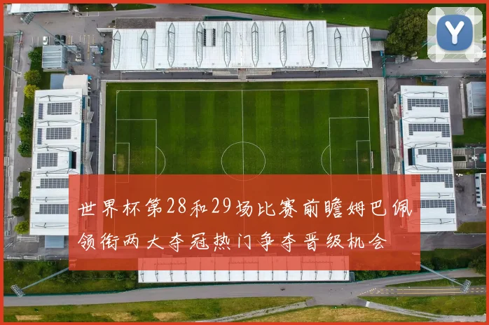 世界杯第28和29场比赛前瞻姆巴佩领衔两大夺冠热门争夺晋级机会