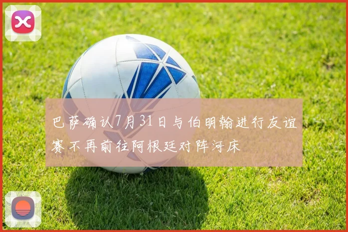巴萨确认7月31日与伯明翰进行友谊赛不再前往阿根廷对阵河床